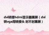 dvi转接hdmi显示器黑屏（dvi转vga用转接头 时不时黑屏）