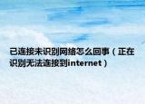 已连接未识别网络怎么回事（正在识别无法连接到internet）