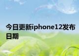 今日更新iphone12发布日期