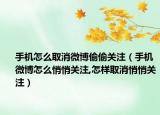 手机怎么取消微博偷偷关注（手机微博怎么悄悄关注,怎样取消悄悄关注）