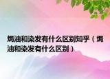 焗油和染发有什么区别知乎（焗油和染发有什么区别）