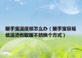 暖手宝温度低怎么办（暖手宝容易低温烫伤取暖不妨换个方式）