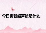 今日更新超声波是什么