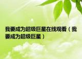 我要成为超级巨星在线观看（我要成为超级巨星）