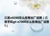 三星n9200怎么恢复出厂设置（三星手机gt-n7000怎么恢復出厂设置?）