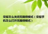 荣耀怎么关闭无障碍模式（荣耀手机怎么打开无障碍模式）