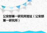 公安部第一研究所地址（公安部第一研究所）