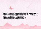 好娃娃氨酚烷胺颗粒怎么下架了（好娃娃氨酚烷胺颗粒）