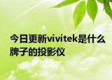 今日更新vivitek是什么牌子的投影仪