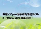 荣耀v30pro屏幕刷新率是多少hz（荣耀v30pro屏幕素质）