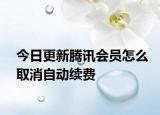 今日更新腾讯会员怎么取消自动续费
