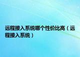 远程接入系统哪个性价比高（远程接入系统）