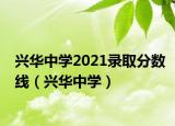 兴华中学2021录取分数线（兴华中学）