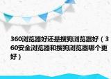 360浏览器好还是搜狗浏览器好（360安全浏览器和搜狗浏览器哪个更好）