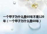 一个甲子为什么是60年不是120年（一个甲子为什么是60年）