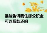 谁能告诉我住房公积金可以贷款还吗