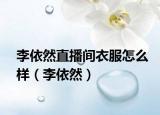 李依然直播间衣服怎么样（李依然）