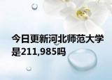 今日更新河北师范大学是211,985吗