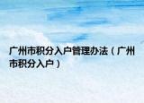 广州市积分入户管理办法（广州市积分入户）