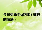 今日更新至q虾球（虾球的做法）