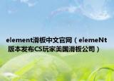 element滑板中文官网（elemeNt 版本发布CS玩家美国滑板公司）