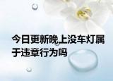 今日更新晚上没车灯属于违章行为吗