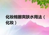 化妆棉擦爽肤水用法（化妆）