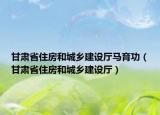甘肃省住房和城乡建设厅马育功（甘肃省住房和城乡建设厅）