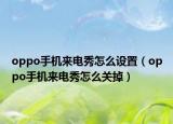 oppo手机来电秀怎么设置（oppo手机来电秀怎么关掉）