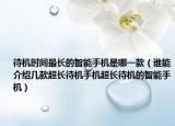 待机时间最长的智能手机是哪一款（谁能介绍几款超长待机手机超长待机的智能手机）