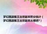 梦幻西游猴王出世副本积分统计（梦幻西游猴王出世副本从哪进?）