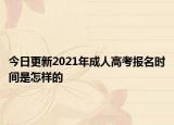 今日更新2021年成人高考报名时间是怎样的