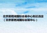 北京雁栖湖国际会展中心附近酒店（北京雁栖湖国际会展中心）
