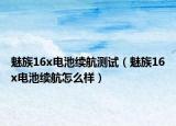 魅族16x电池续航测试（魅族16x电池续航怎么样）