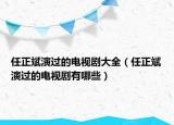 任正斌演过的电视剧大全（任正斌演过的电视剧有哪些）