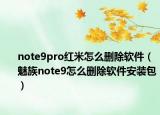 note9pro红米怎么删除软件（魅族note9怎么删除软件安装包）