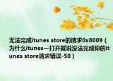 无法完成itunes store的请求0x8009（为什么itunes一打开就说没法完成你的itunes store请求错误-50）