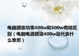 电脑额定功率400w和500w有啥区别（电脑电源额定400w是代表什么意思）