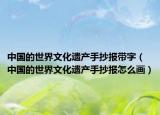 中国的世界文化遗产手抄报带字（中国的世界文化遗产手抄报怎么画）