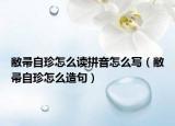 敝帚自珍怎么读拼音怎么写（敝帚自珍怎么造句）