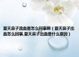 夏天鼻子流血是怎么回事啊（夏天鼻子出血怎么回事,夏天鼻子出血是什么原因）
