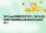 为什么qq空间的日志打不开（为什么QQ空间打开的速度这么慢,而且日志没法打开?）