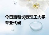 今日更新长春理工大学专业代码