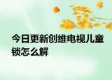 今日更新创维电视儿童锁怎么解