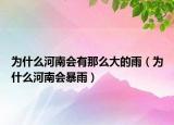 为什么河南会有那么大的雨（为什么河南会暴雨）