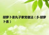 胡萝卜素丸子家常做法（β-胡萝卜素）