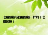 七钼酸铵与四钼酸铵一样吗（七钼酸铵）