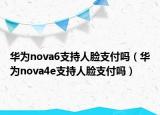 华为nova6支持人脸支付吗（华为nova4e支持人脸支付吗）