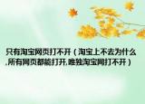 只有淘宝网页打不开（淘宝上不去为什么,所有网页都能打开,唯独淘宝网打不开）