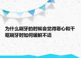 为什么刷牙的时候会觉得恶心和干呕刷牙时如何缓解不适